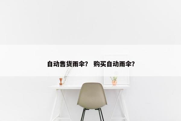 自动售货雨伞? 购买自动雨伞? 自动售货雨伞? 购买自动雨伞?