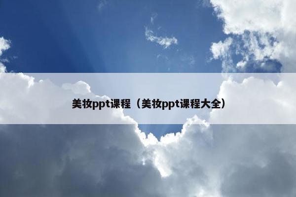美妆ppt课程(美妆ppt课程大全) 美妆ppt课程(美妆ppt课程大全)