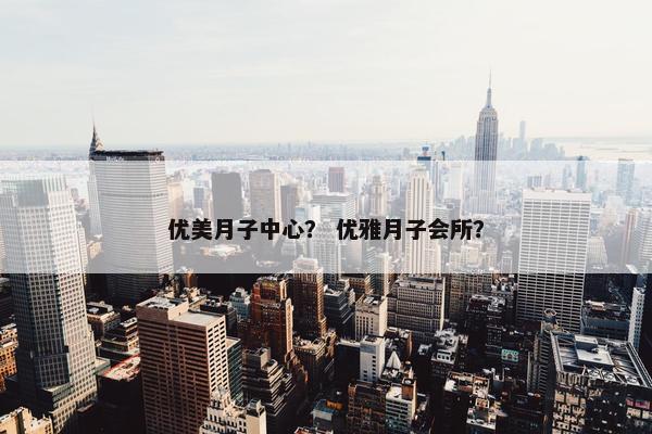 优美月子中心？ 优雅月子会所？