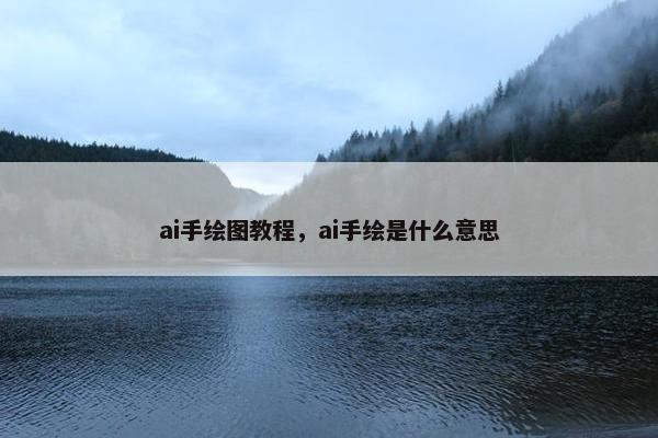 ai手绘图教程,ai手绘是什么意思 ai手绘图教程,ai手绘是什么意思