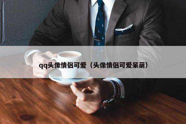 qq头像情侣可爱（头像情侣可爱呆萌）