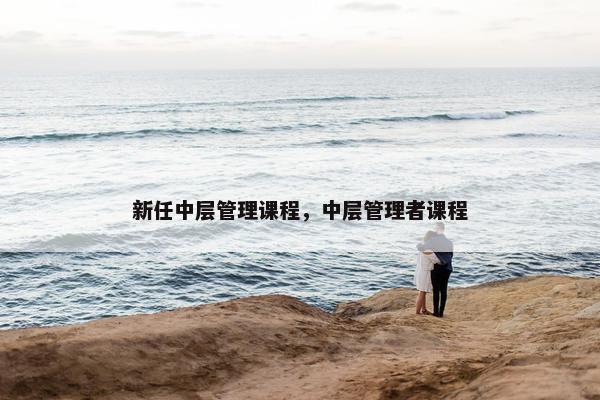 新任中层管理课程，中层管理者课程
