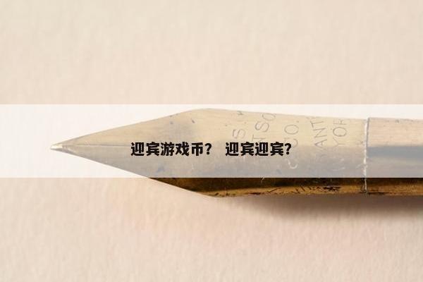 迎宾游戏币? 迎宾迎宾? 迎宾游戏币? 迎宾迎宾?