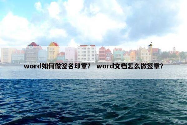 word如何做签名印章? word文档怎么做签章? word如何做签名印章? word文档怎么做签章?
