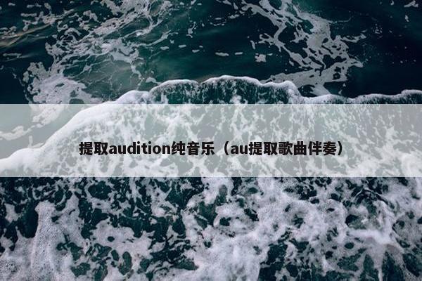 提取audition纯音乐（au提取歌曲伴奏）
