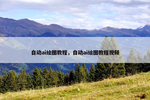 自动ai绘图教程,自动ai绘图教程视频 自动ai绘图教程,自动ai绘图教程视频