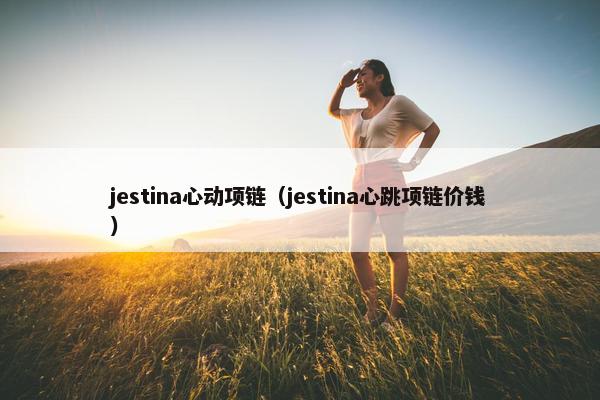 jestina心动项链(jestina心跳项链价钱) jestina心动项链(jestina心跳项链价钱)