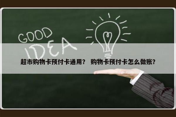 超市购物卡预付卡通用? 购物卡预付卡怎么做账? 超市购物卡预付卡通用? 购物卡预付卡怎么做账?