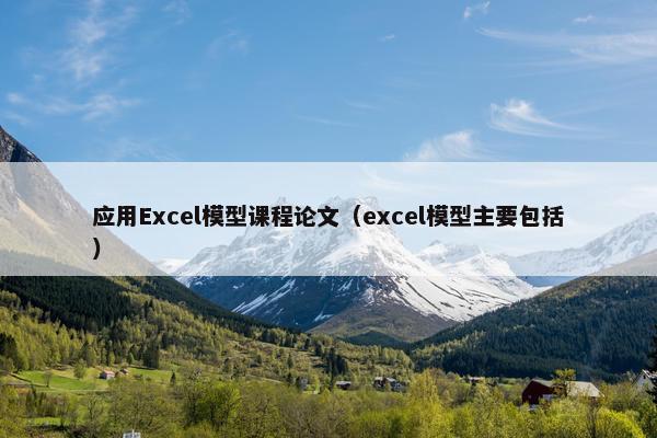 应用Excel模型课程论文（excel模型主要包括）