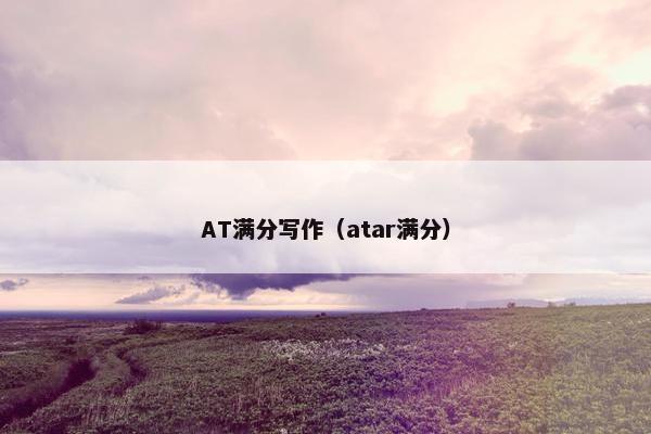 AT满分写作（atar满分）