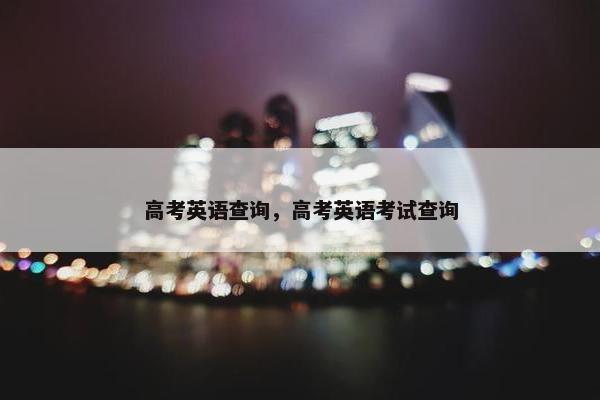 高考英语查询，高考英语考试查询
