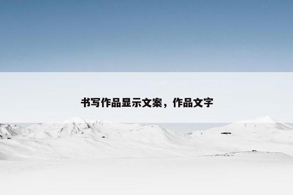 书写作品显示文案，作品文字