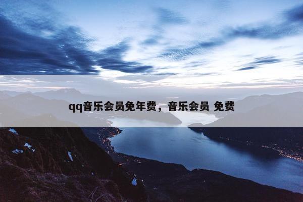 qq音乐会员免年费,音乐会员 免费 qq音乐会员免年费,音乐会员 免费