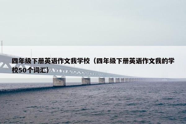 四年级下册英语作文我学校（四年级下册英语作文我的学校50个词汇）