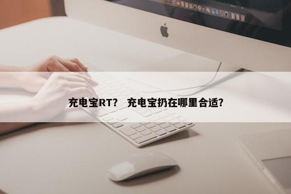 充电宝RT？ 充电宝扔在哪里合适？