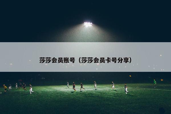 莎莎会员账号(莎莎会员卡号分享) 莎莎会员账号(莎莎会员卡号分享)