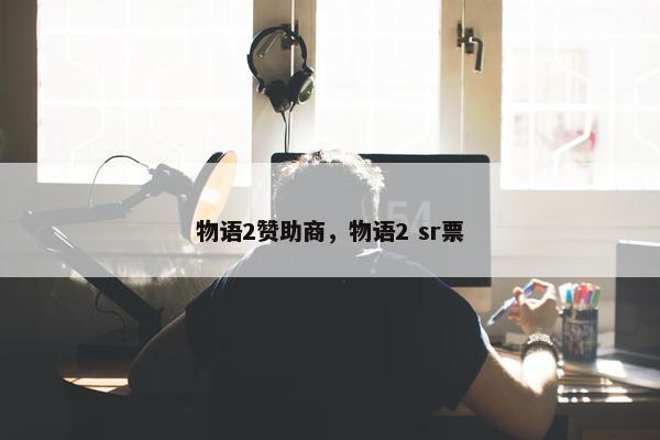 物语2赞助商,物语2 sr票 物语2赞助商,物语2 sr票