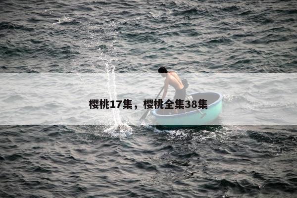 樱桃17集，樱桃全集38集