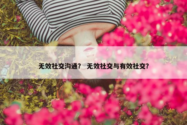 无效社交沟通？ 无效社交与有效社交？