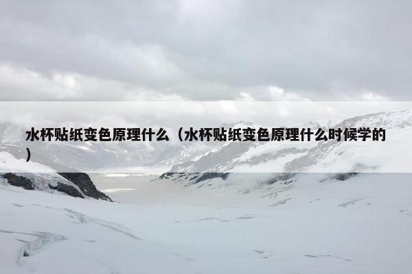 水杯贴纸变色原理什么(水杯贴纸变色原理什么时候学的) 水杯贴纸变色原理什么(水杯贴纸变色原理什么时候学的)