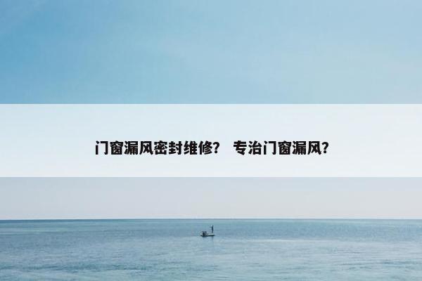 门窗漏风密封维修? 专治门窗漏风? 门窗漏风密封维修? 专治门窗漏风?