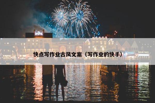 快点写作业古风文案(写作业的快手) 快点写作业古风文案(写作业的快手)