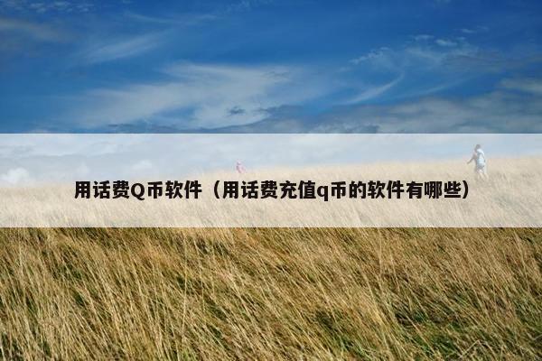 用话费Q币软件(用话费充值q币的软件有哪些) 用话费Q币软件(用话费充值q币的软件有哪些)