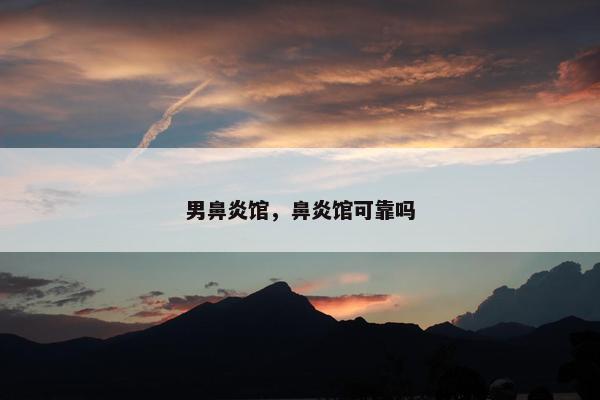 男鼻炎馆,鼻炎馆可靠吗 男鼻炎馆,鼻炎馆可靠吗