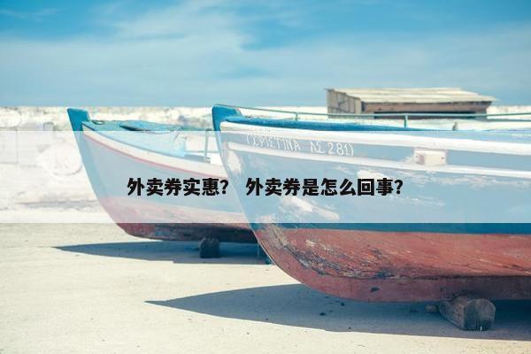 外卖券实惠？ 外卖券是怎么回事？