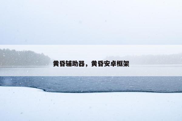 黄昏辅助器，黄昏安卓框架