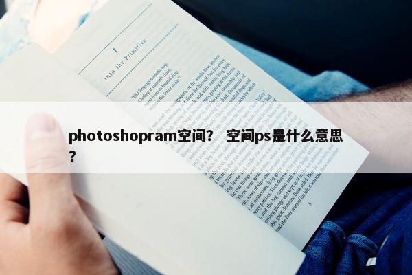photoshopram空间? 空间ps是什么意思? photoshopram空间? 空间ps是什么意思?