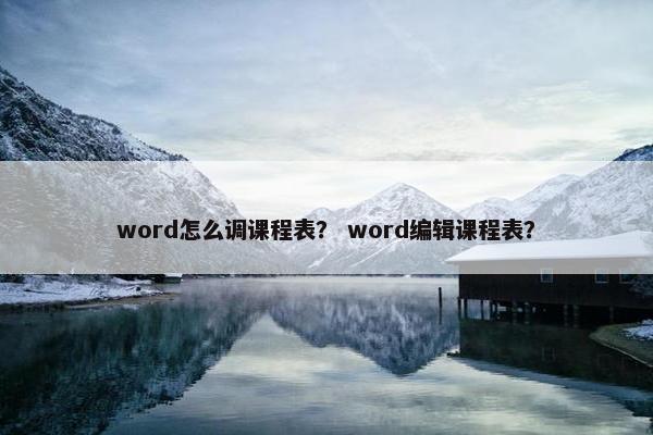 word怎么调课程表？ word编辑课程表？
