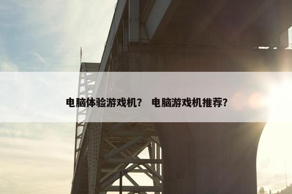 电脑体验游戏机？ 电脑游戏机推荐？