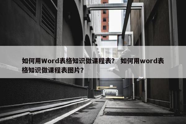 如何用Word表格知识做课程表? 如何用word表格知识做课程表图片? 如何用Word表格知识做课程表? 如何用word表格知识做课程表图片?