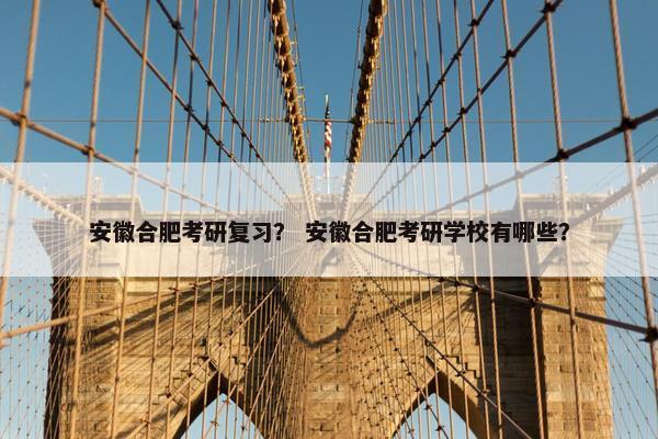 安徽合肥考研复习? 安徽合肥考研学校有哪些? 安徽合肥考研复习? 安徽合肥考研学校有哪些?