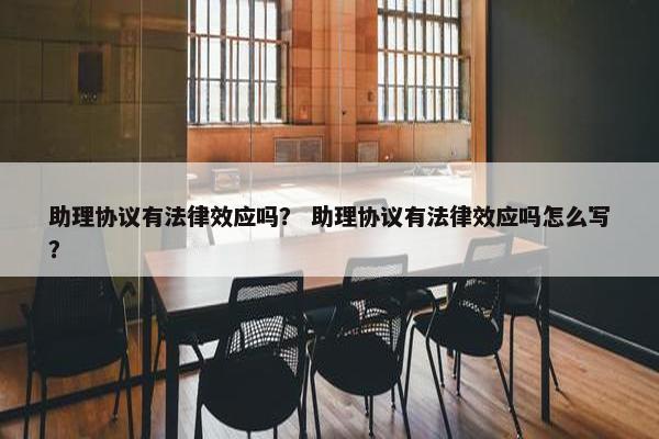助理协议有法律效应吗？ 助理协议有法律效应吗怎么写？