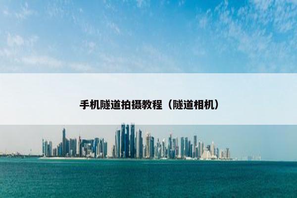 手机隧道拍摄教程(隧道相机) 手机隧道拍摄教程(隧道相机)