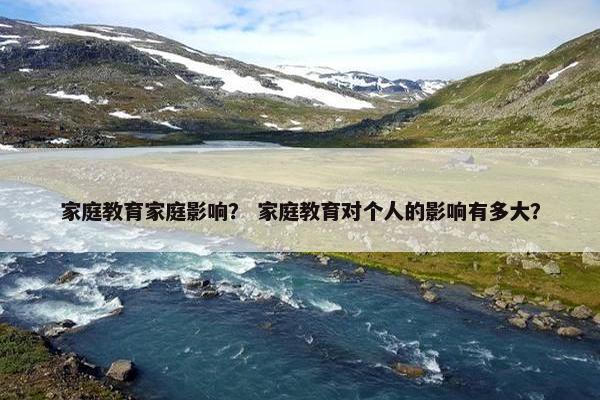 家庭教育家庭影响？ 家庭教育对个人的影响有多大？