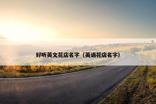 好听英文花店名字(英语花店名字) 好听英文花店名字(英语花店名字)