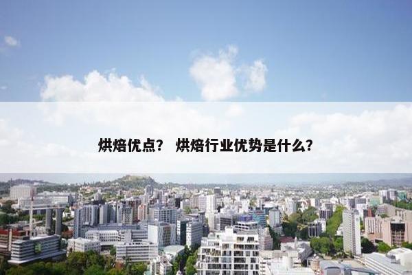 烘焙优点？ 烘焙行业优势是什么？
