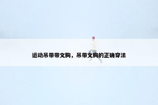 运动吊带带文胸，吊带文胸的正确穿法
