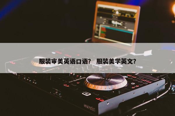 服装审美英语口语？ 服装美学英文？