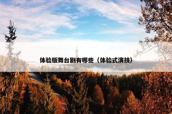 体验版舞台剧有哪些(体验式演技) 体验版舞台剧有哪些(体验式演技)