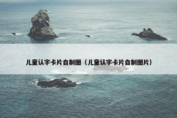 儿童认字卡片自制图(儿童认字卡片自制图片) 儿童认字卡片自制图(儿童认字卡片自制图片)