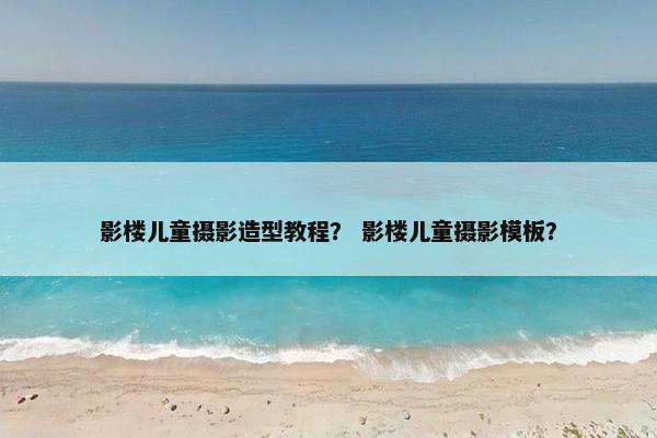 影楼儿童摄影造型教程？ 影楼儿童摄影模板？