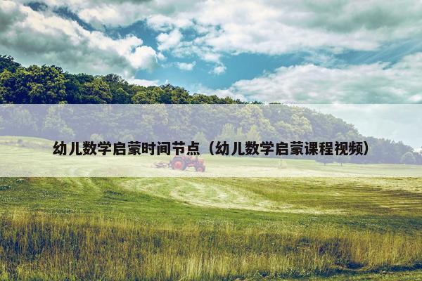 幼儿数学启蒙时间节点(幼儿数学启蒙课程视频) 幼儿数学启蒙时间节点(幼儿数学启蒙课程视频)