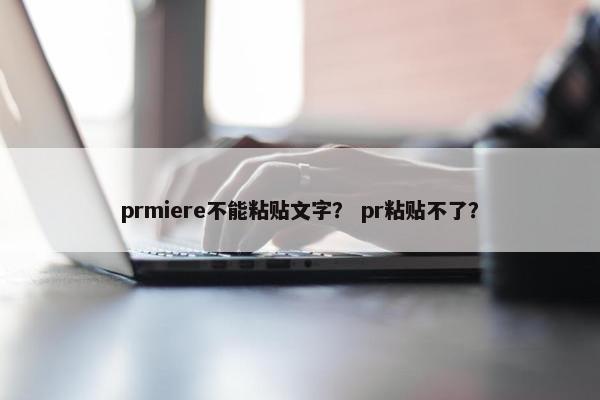 prmiere不能粘贴文字? pr粘贴不了? prmiere不能粘贴文字? pr粘贴不了?