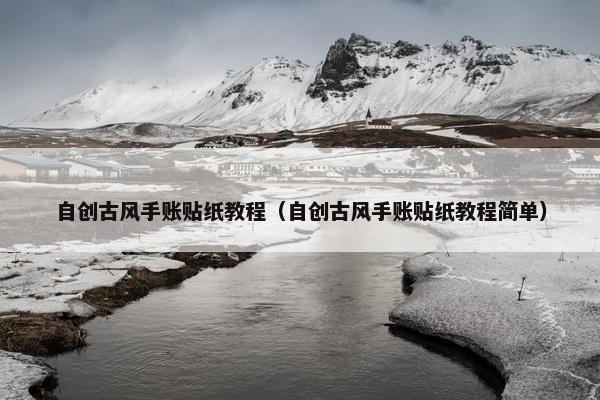 自创古风手账贴纸教程（自创古风手账贴纸教程简单）