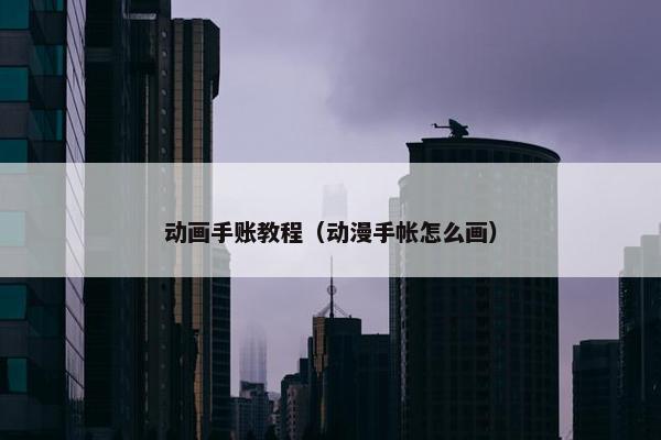 动画手账教程（动漫手帐怎么画）