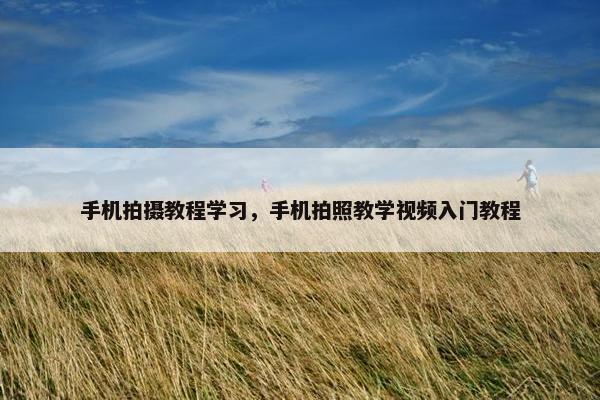手机拍摄教程学习,手机拍照教学视频入门教程 手机拍摄教程学习,手机拍照教学视频入门教程